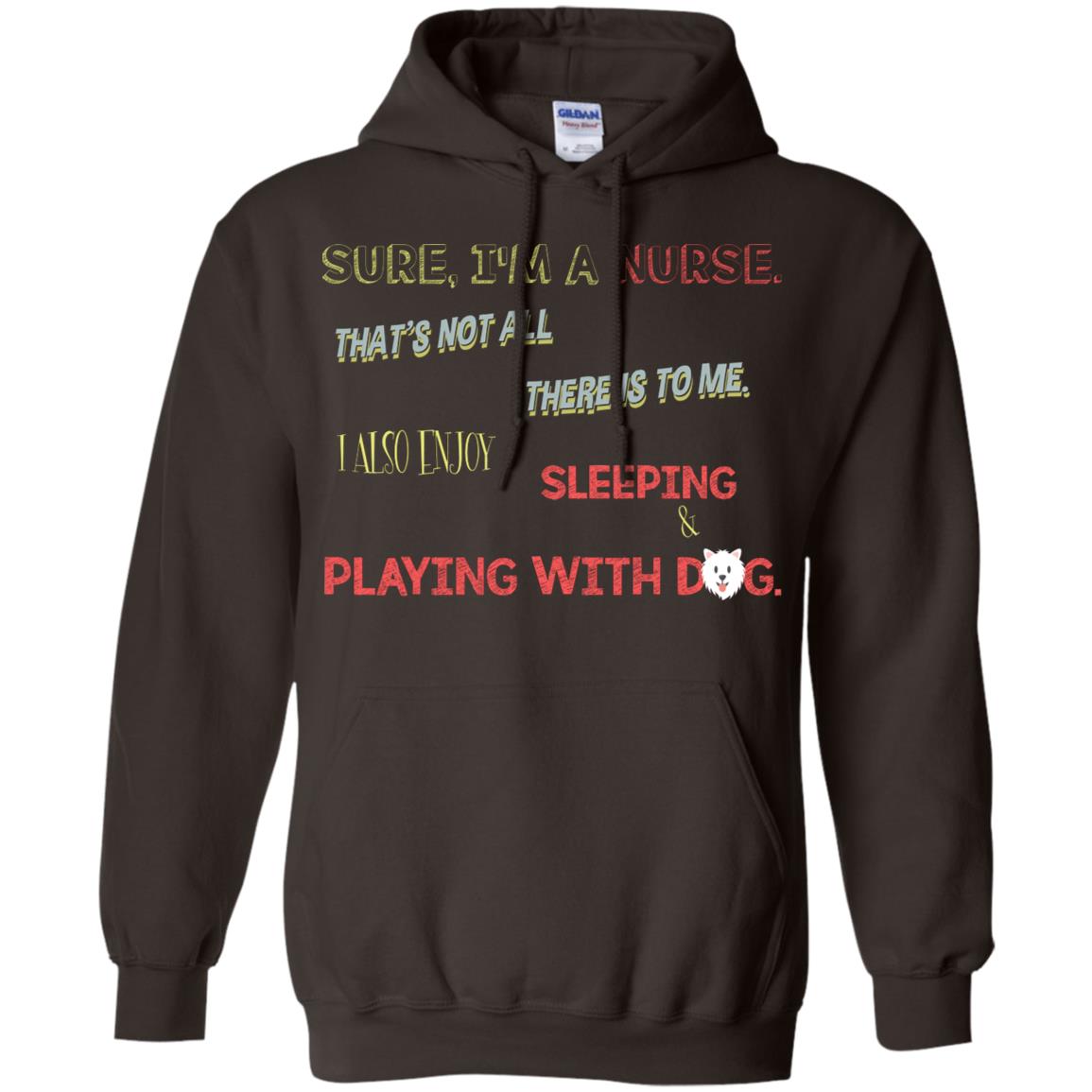 Sure I'm A Nurse That's Not All There Is To Me I Also Enjoy Sleeping Playing With Dog Nursing Shirt Dark Chocolate