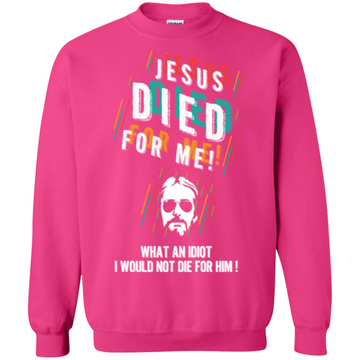 Christian T-shirt Jesus Died For Me What An Idiot I Would Not Die For Him Heliconia