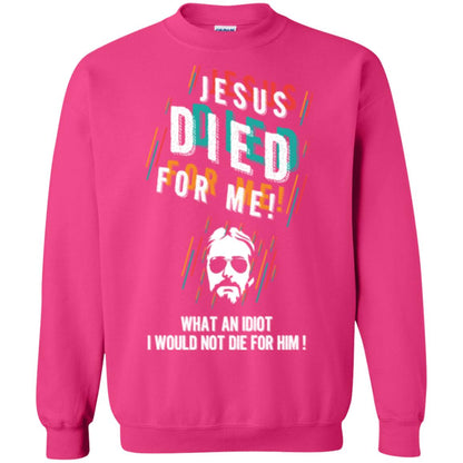 Christian T-shirt Jesus Died For Me What An Idiot I Would Not Die For Him Heliconia