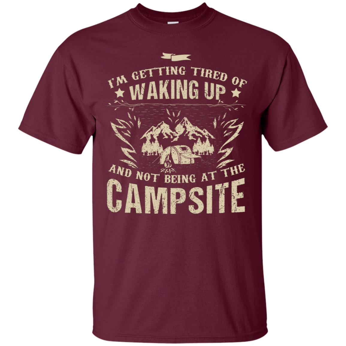 I'm Getting Tired Of Waking Up And Not Being At The Campsite Shirt Maroon