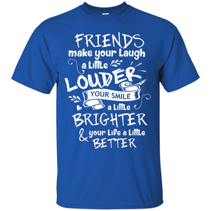 Friends Make Your Laugh A Little Louder Your Smile A Little Brighter Your Life A Little Better Royal