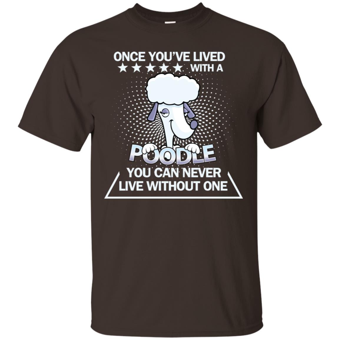 Once You've Lived With A Poodle You Can Never Live Without One Shirt Dark Chocolate