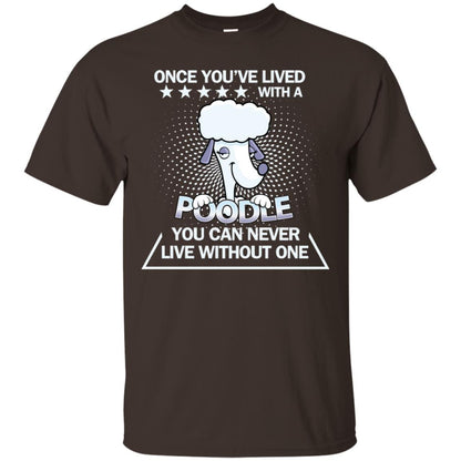 Once You've Lived With A Poodle You Can Never Live Without One Shirt Dark Chocolate
