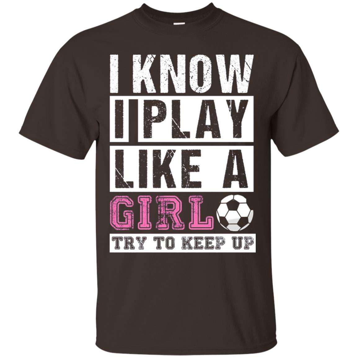 I Know I Play Like A Girl Try To Keep Up Soccer Lover T-shirt Dark Chocolate
