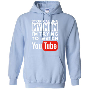 Stop Calling My Mom I_m Trying To Watch Youtube ShirtG185 Gildan Pullover Hoodie 8 oz.