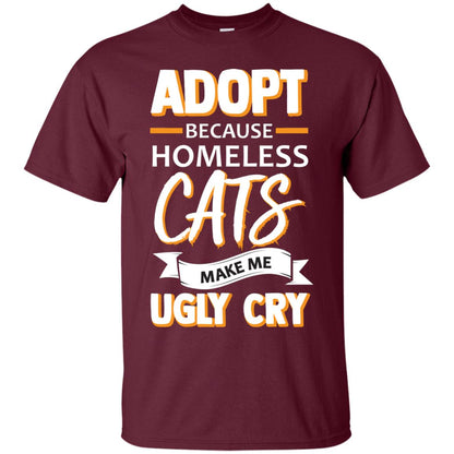 Adopt Because Homeless Cats Make Me Ugly Cry Shirt Maroon