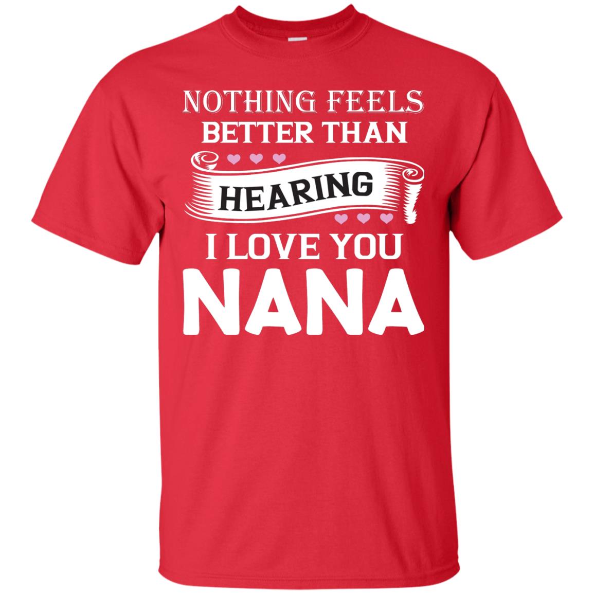 Nothing Feels Better Than Hearing I Love You Nana Grandma Shirt Red