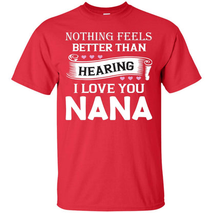 Nothing Feels Better Than Hearing I Love You Nana Grandma Shirt Red