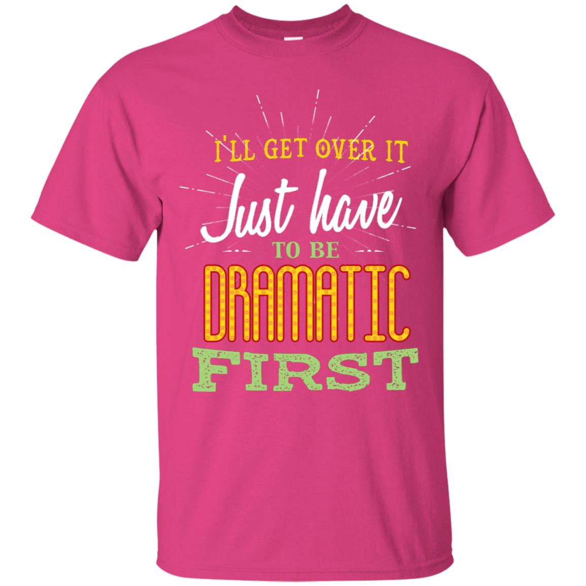 I'll Get Over It Just Have To Be Dramatic First Best Quote Shirt Heliconia