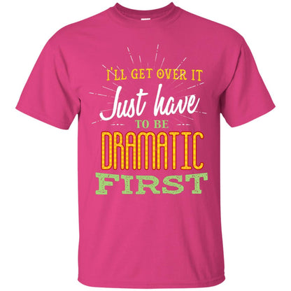 I'll Get Over It Just Have To Be Dramatic First Best Quote Shirt Heliconia