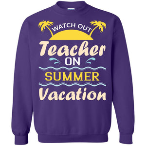 Watch Out Teacher On Summer Vacation Shirt For TeacherG180 Gildan Crewneck Pullover Sweatshirt 8 oz.