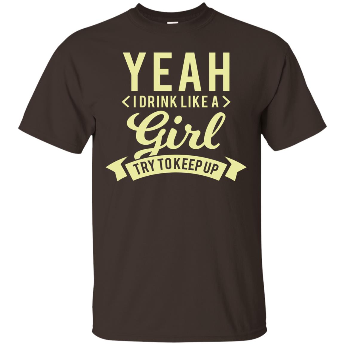 Yeah I Drink Like A Girl Try To Keep Up Shirt Dark Chocolate