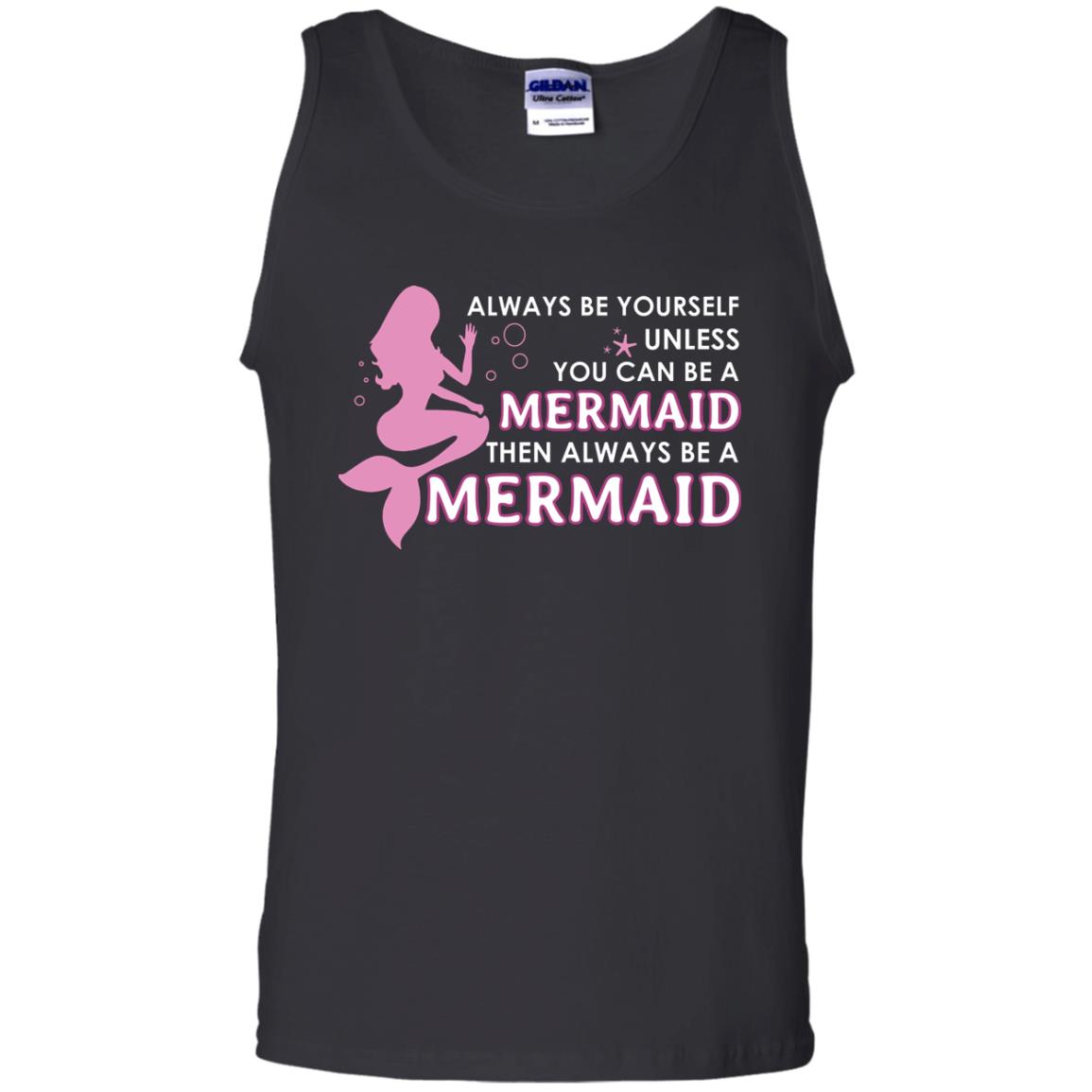 Always Be Yourself Unless You Can Be A Mermaid Then Always Be A Mermaid ShirtG220 Gildan 100% Cotton Tank Top