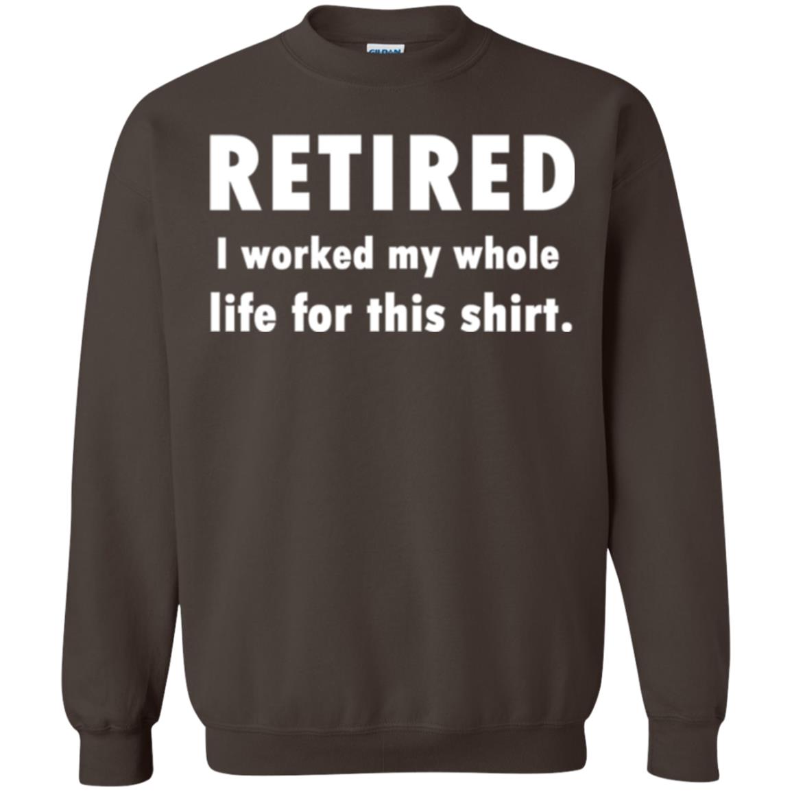 Funny Retired T-shirt I Worked My Whole Life For This Shirt Dark Chocolate
