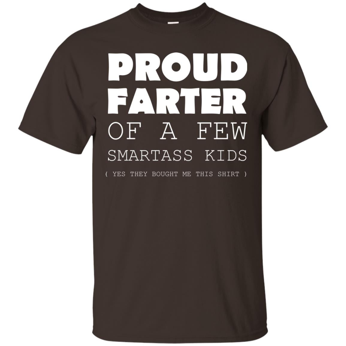 Proud Farter Of A Few Smartass Kids Yes They Bought Me This Shirt Dark Chocolate