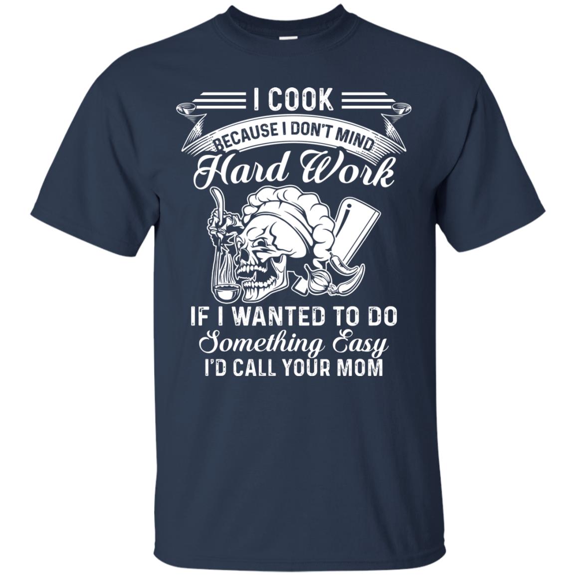 I Cook Because I Don_t Mind Hard Work Funny Shirt For Cooking Lover Navy