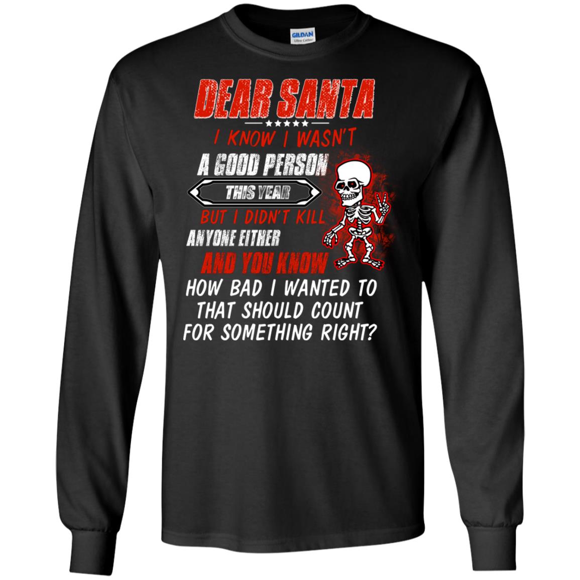 Dear Santa I Know I Wasn't A Good Person This Year But I Didn't Kill Anyone Either And You Know How Bad I Wanted To That Should Count For Something RightG240 Gildan LS Ultra Cotton T-Shirt