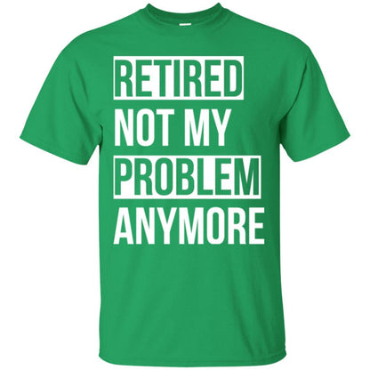 Retired T-shirt Retired Not My Problem Anymore Irish Green