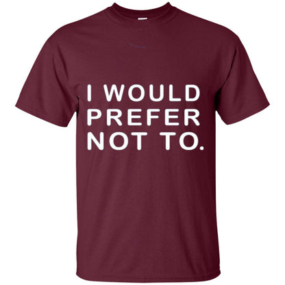 I Would Prefer Not To Funny Sayings T-shirt Maroon