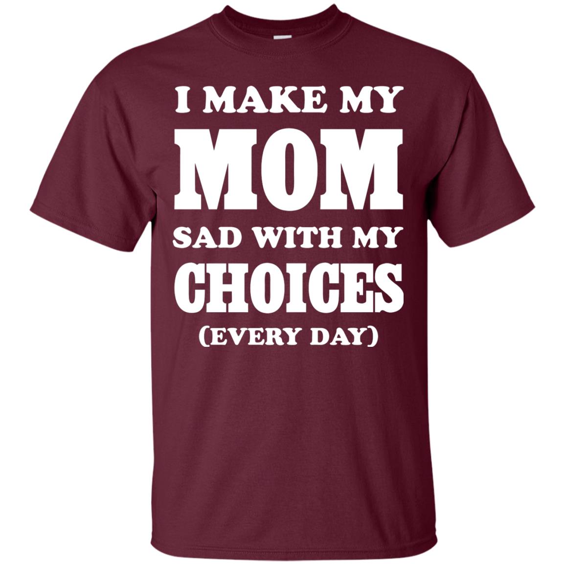 I Make My Mom Sad With My Choices Every Day Shirt Maroon