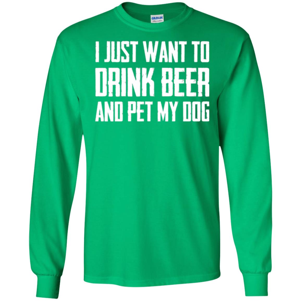 Beer Lovers T-shirt I Just Want To Drink Beer And Pet My Dog Irish Green