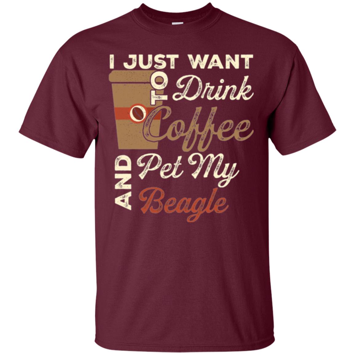 Coffee Lovers T-shirt I Just Want To Drink Coffee And Pet My Beagle Maroon