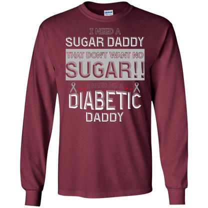 I Need A Sugar Daddy That Don't Wan't No Sugar I Need Me A Diabetic Daddy Shirt Maroon