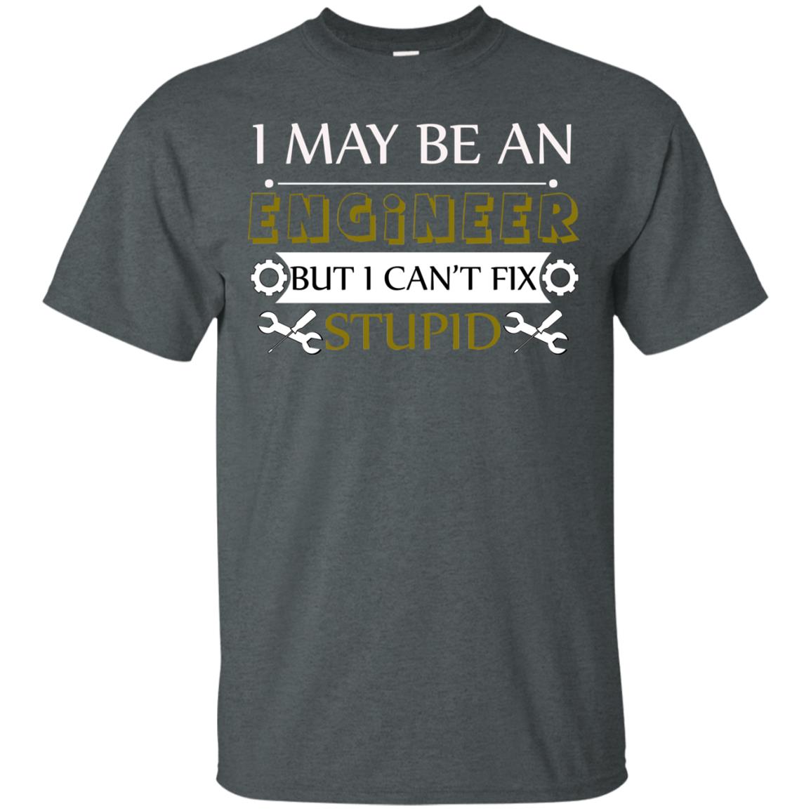 I May Be An Engineer But I Can't Fix Stupid Shirt Dark Heather