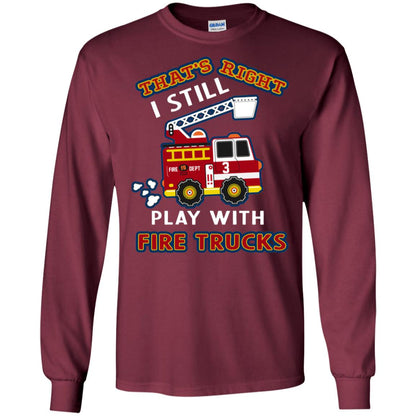 That's Right I Still Play With Fire Trucks Shirt For Mens Womens Maroon