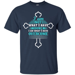 I Am Not What I Have Done I Am What I Have Overcome Christian T-shirt