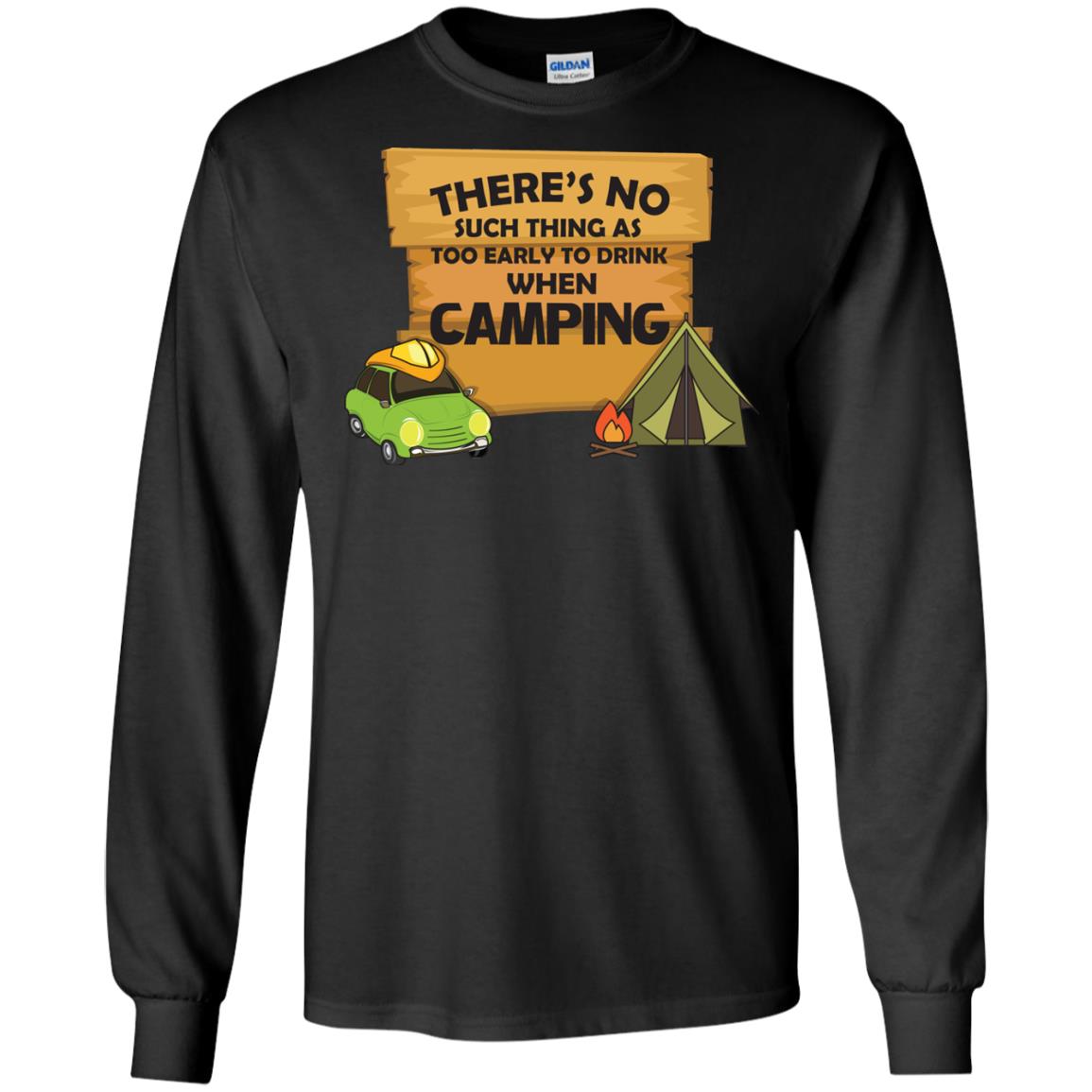 There_s No Such Thing As Too Early To Drink When Camping Camper ShirtG240 Gildan LS Ultra Cotton T-Shirt