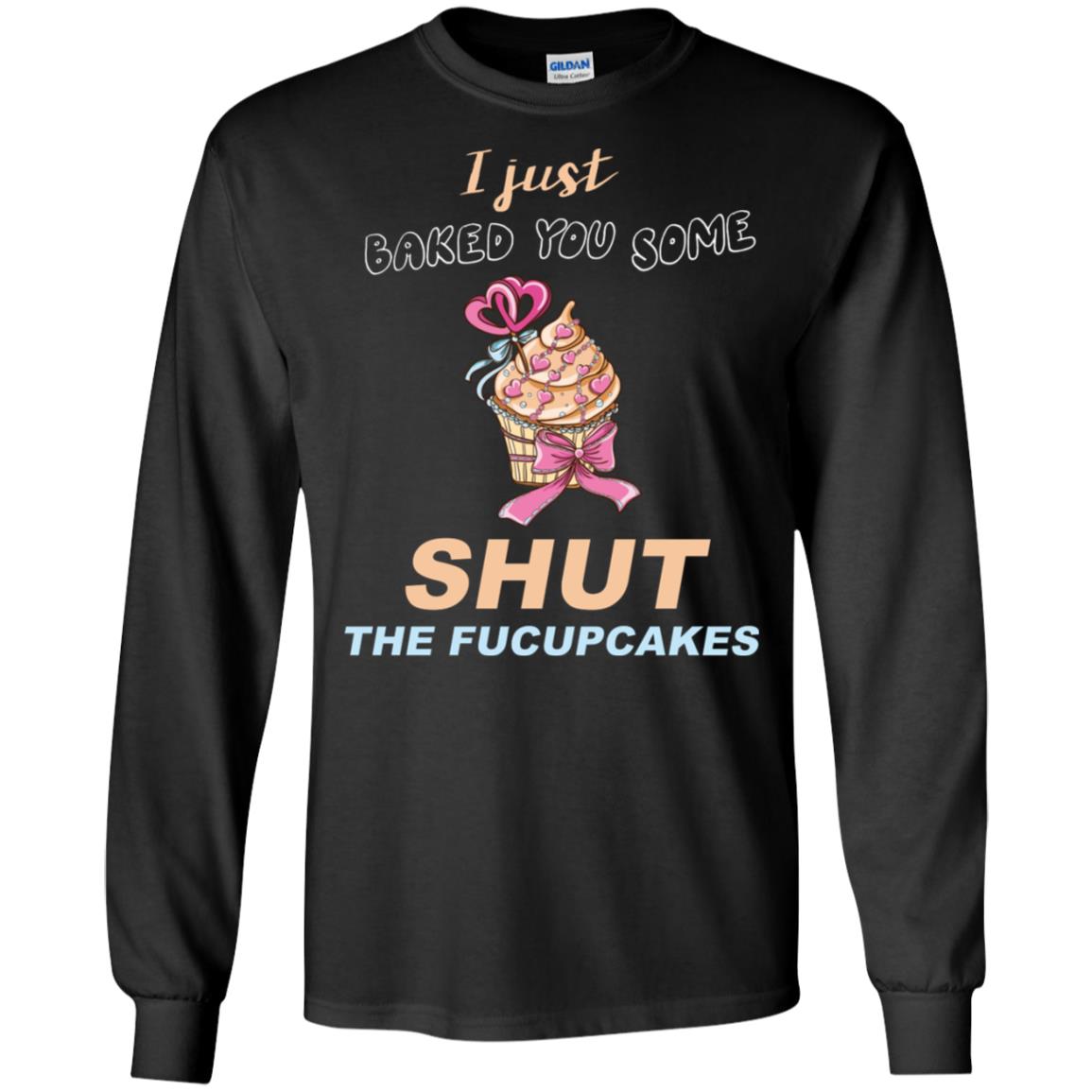 Just Baked You Some Fucupcakes Funny Saying Cupcakes ShirtG240 Gildan LS Ultra Cotton T-Shirt