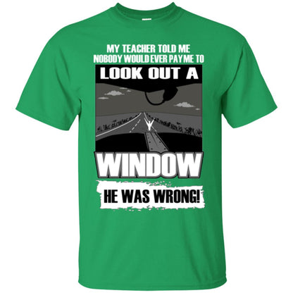 My Teacher Told Me Nobody Would Ever Pay To Look Out A Window He Was Wrong Irish Green