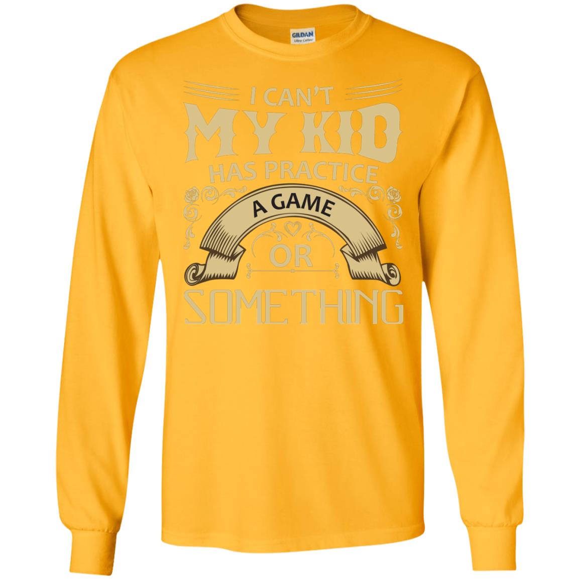 I Can_t My Kid Has Practice A Game Or Something My Kid Shirt For Parents Gold