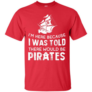 Pirate Captain T-shirt I’m Here Because I Was Told There Would Be Pirates