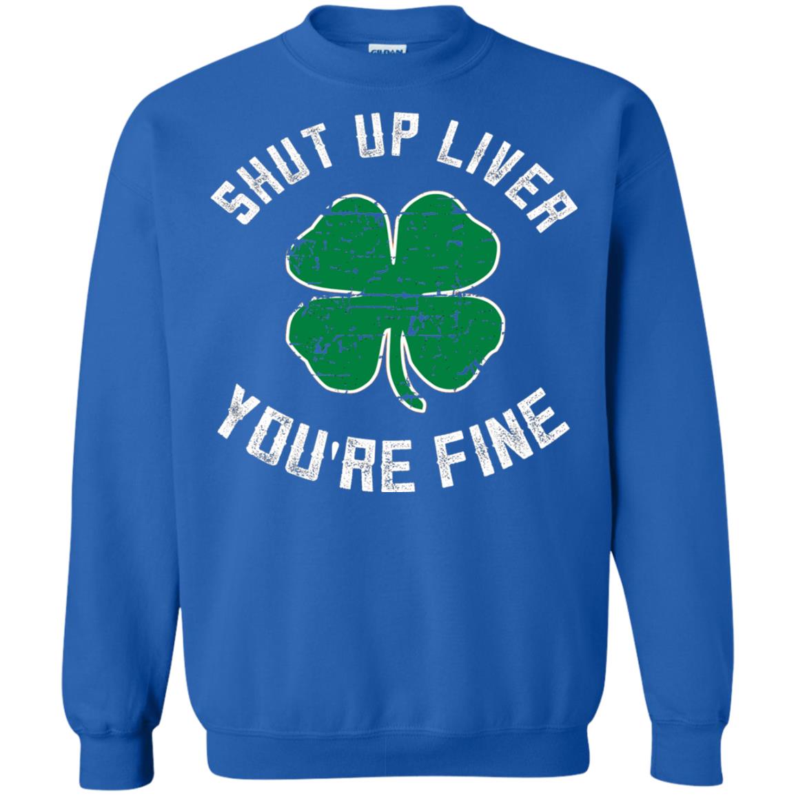 Shut Up Liver You_re Fine St Patrick_s Day T-shirt Royal