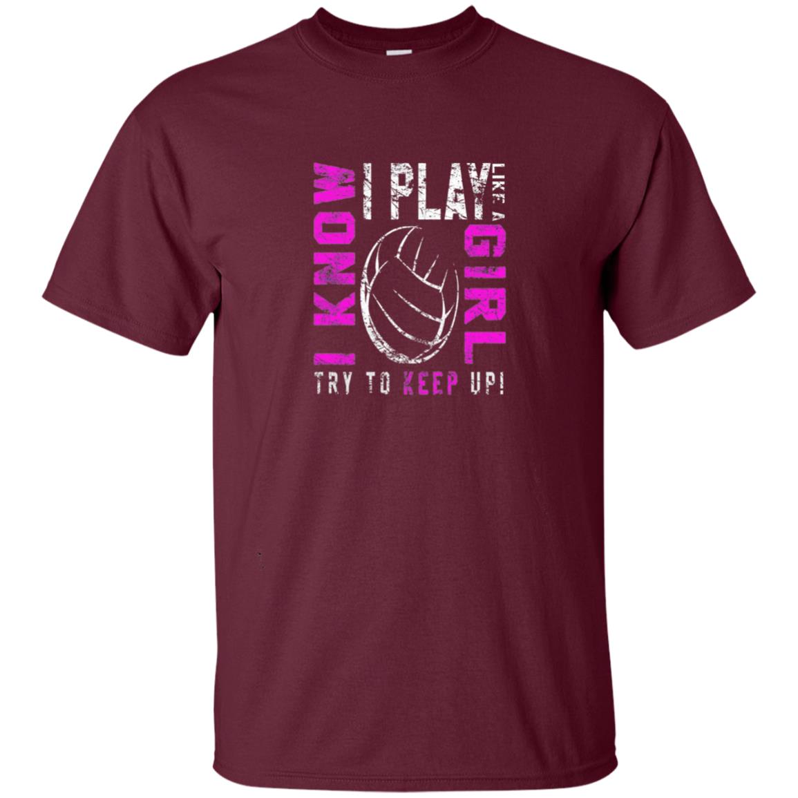 I Know I Play Like A Girl Try To Keep Up Volleyball Lover T-shirt Maroon