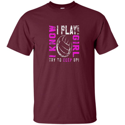 I Know I Play Like A Girl Try To Keep Up Volleyball Lover T-shirt Maroon