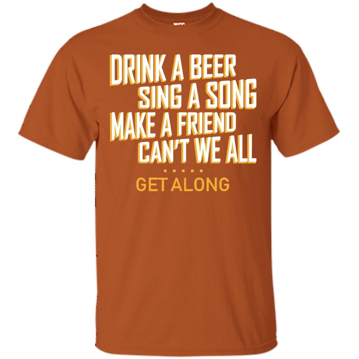 Drink A Beer Sing A Song Make A Friend Can't We All Get Along Shirt Texas Orange