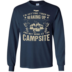 I'm Getting Tired Of Waking Up And Not Being At The Campsite ShirtG240 Gildan LS Ultra Cotton T-Shirt
