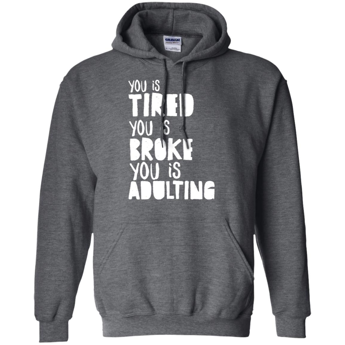 You Is Tired You Is Broke You Is Adulting Shirt G185 Gildan Pullover Hoodie 8 Oz. Dark Heather