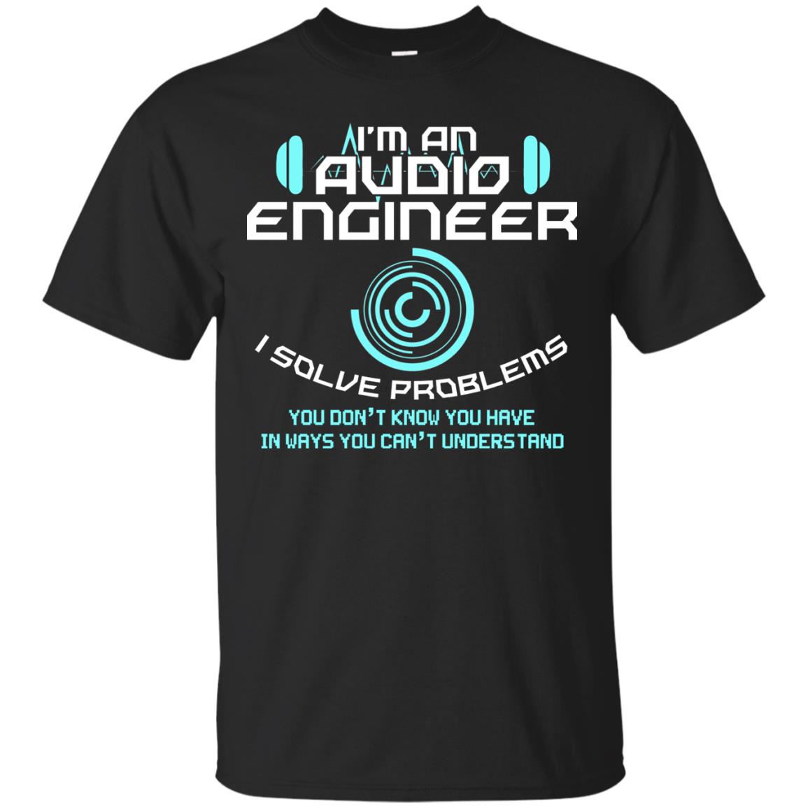 Im An Audio Engineer I Slove Problems Audio Engineer Shirt Black