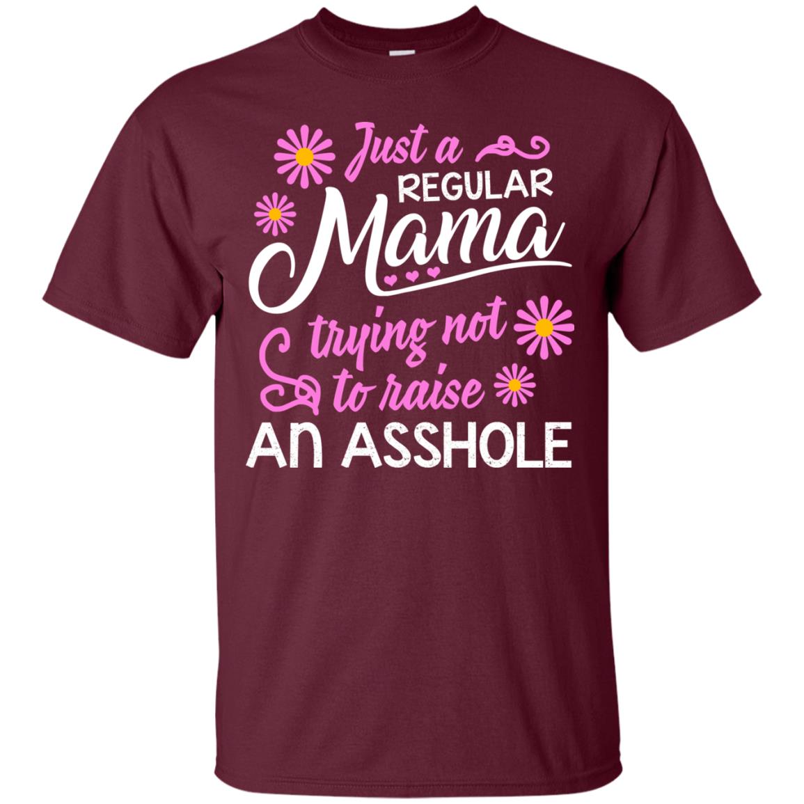 Just A Regular Mama Trying Not To Raise An Asshole Shirt For Mom Maroon