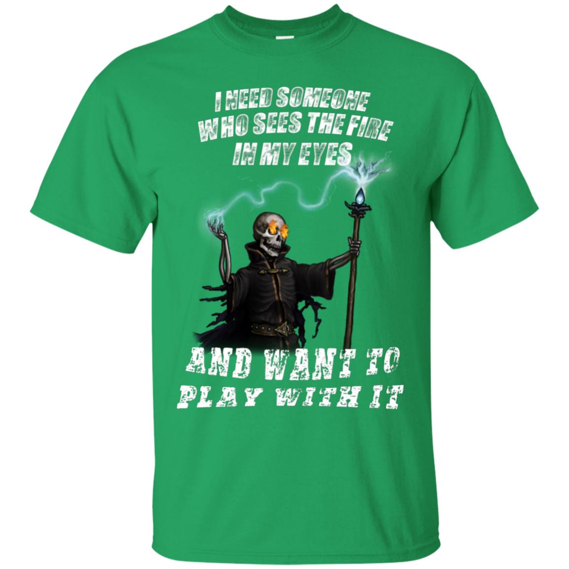 I Need Someone Who Sees The Fire In My Eyes And Want To Play With It Shirt Irish Green