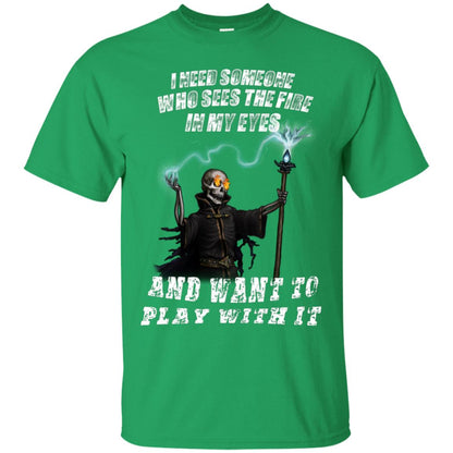 I Need Someone Who Sees The Fire In My Eyes And Want To Play With It Shirt Irish Green