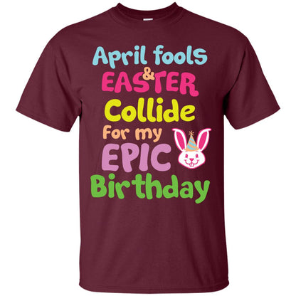 April Fools And Easter Collide For My Epic Birthday Gift Shirt For Easter Day Maroon