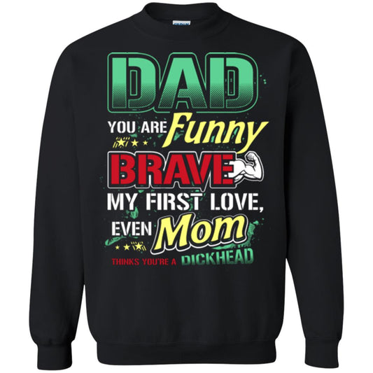 Dad You Are Funny Brave My First Love, Even Mom Thinks You're A Dickhead Black