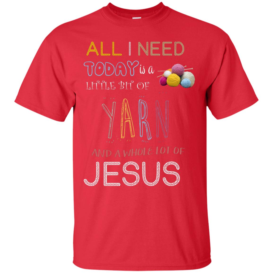 All I Need To Day Is A Little Bit Of Yarn And A Whole Lot Of Jesus Christian Shirt Red