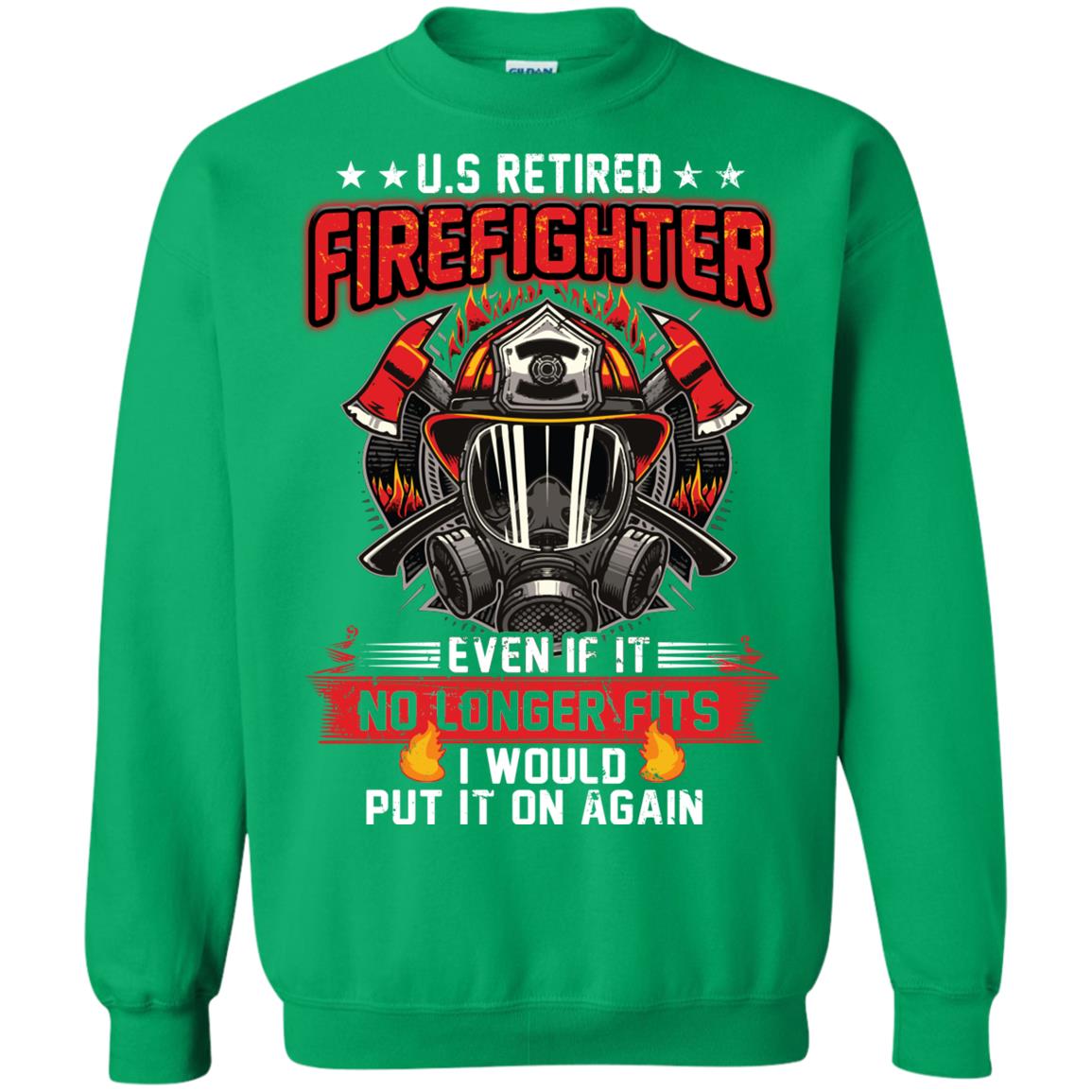 U.s Retired Firefighter Even If It No Longer Fits I Would Put It On Again Shirt Irish Green