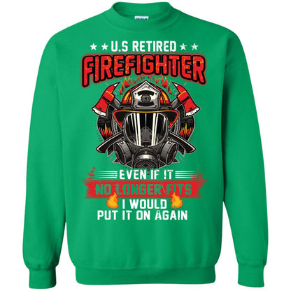 U.s Retired Firefighter Even If It No Longer Fits I Would Put It On Again Shirt Irish Green